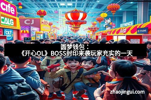 圆梦钱包：《开心OL》BOSS封印来袭玩家充实的一天