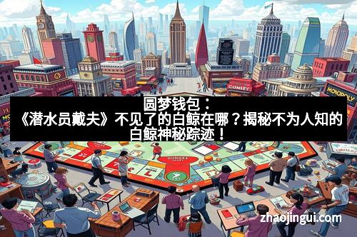圆梦钱包：《潜水员戴夫》不见了的白鲸在哪？揭秘不为人知的白鲸神秘踪迹！